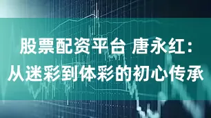 股票配资平台 唐永红：从迷彩到体彩的初心传承