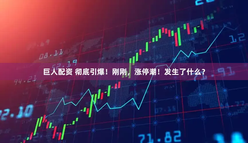 巨人配资 彻底引爆！刚刚，涨停潮！发生了什么？