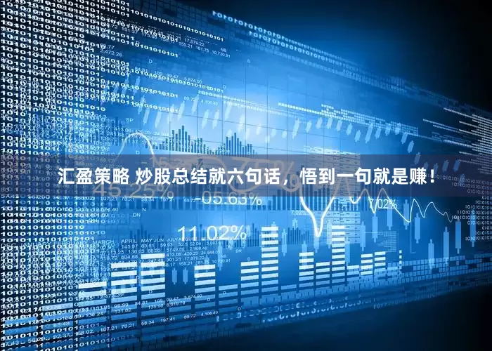 汇盈策略 炒股总结就六句话，悟到一句就是赚！