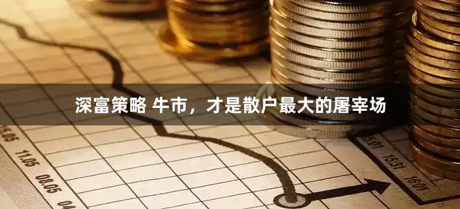 深富策略 牛市，才是散户最大的屠宰场