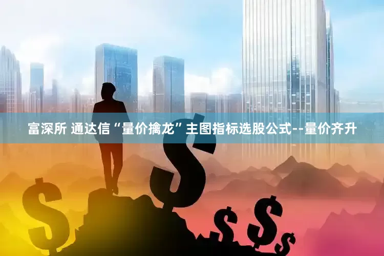 富深所 通达信“量价擒龙”主图指标选股公式--量价齐升