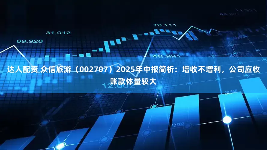 达人配资 众信旅游（002707）2025年中报简析：增收不增利，公司应收账款体量较大