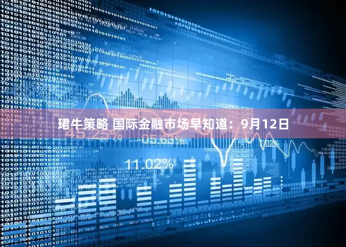 珺牛策略 国际金融市场早知道：9月12日